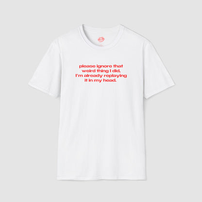 "Please Ignore That Weird Thing I Did, I'm Already Replaying It In My Head." | Text Only | T-Shirt