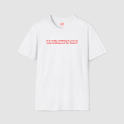 "Is It Really Stalking If You're Only Looking Out For Them?" | Text Only | T-Shirt