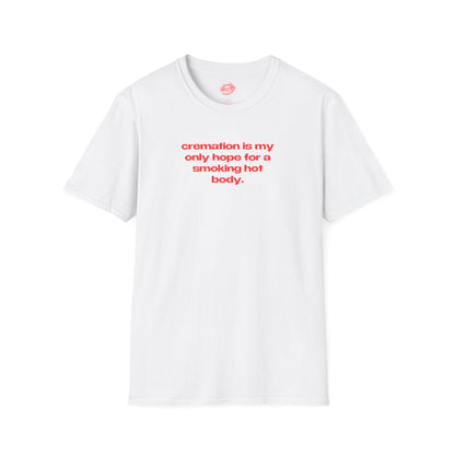 "Cremation Is My Only Hope For A Smoking Hot Body." | Text Only | T-Shirt