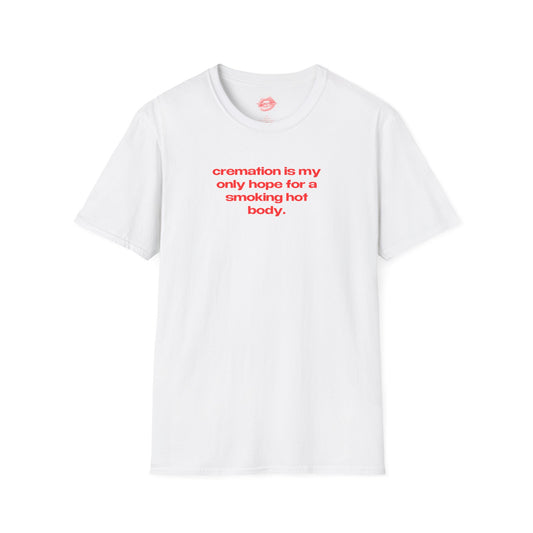 "Cremation Is My Only Hope For A Smoking Hot Body." | Text Only | T-Shirt