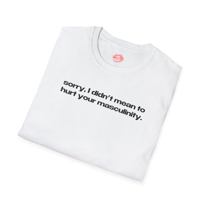 "Sorry, I Didn't Mean To Hurt Your Masculinity." | Text Only | T-Shirt