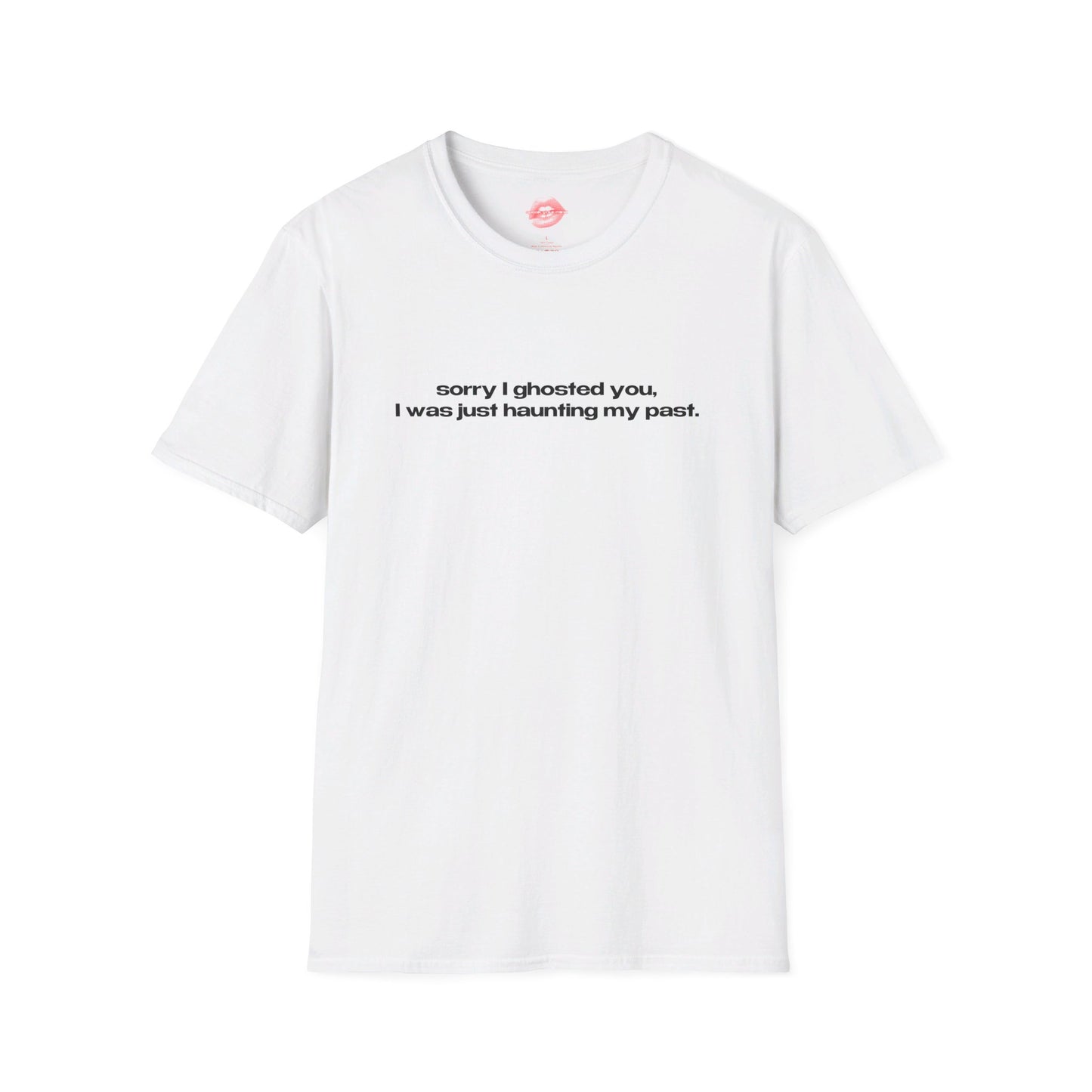 "Sorry I Ghosted You, I Was Just Haunting My Past." | Text Only | T-Shirt