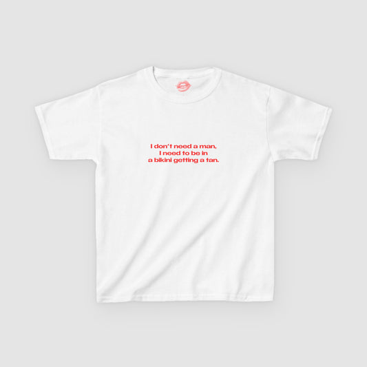 "I Don't Need A Man, I Need To Be In A Bikini Getting A Tan." | Text Only | Baby Tee