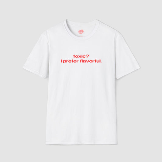 "Toxic? I Prefer Flavorful." | Text Only | T-Shirt