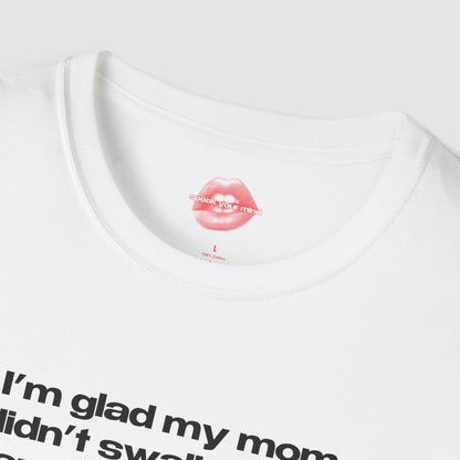 "I'm Glad My Mom Didn't Swallow Me, Cause I'm Funny Af." | Text Only | T-Shirt
