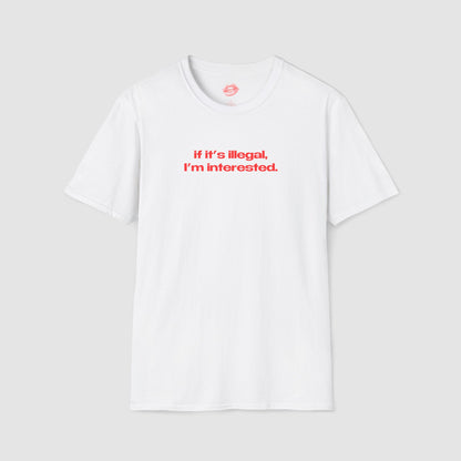 "If It's Illegal, I'm Interested." | Text Only | T-Shirt