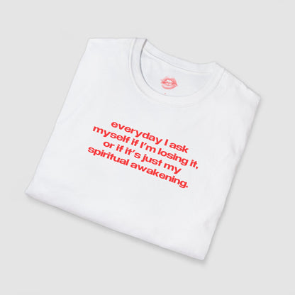 "Everyday I Ask Myself If I’m Losing It, Or If It’s Just My Spiritual Awakening." | Text Only | T-Shirt