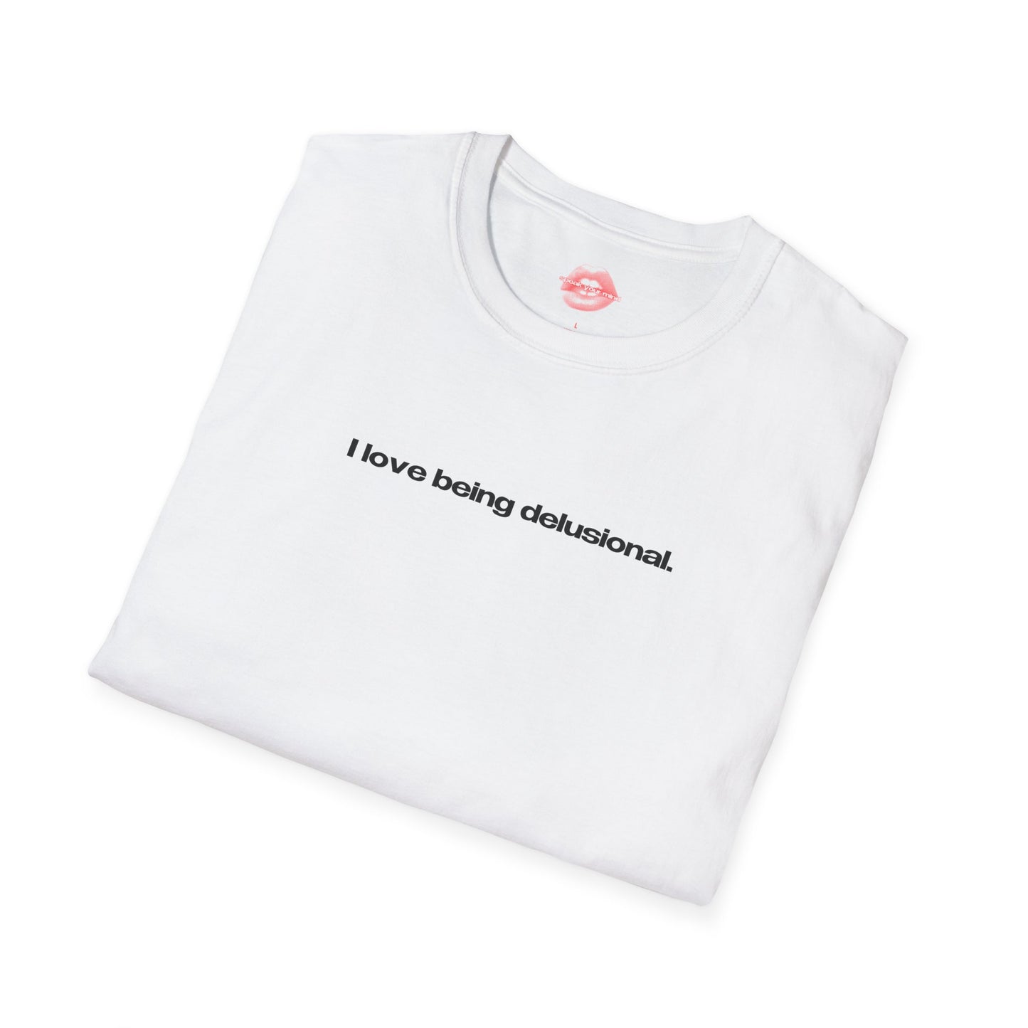 "I Love Being Delusional." | Text Only | T-Shirt