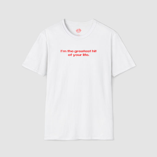 "I'm The Greatest Hit Of Your Life." | Text Only | T-Shirt