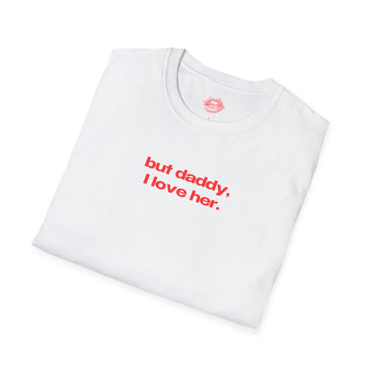 "But Daddy, I Love Her." | Text Only | T-Shirt