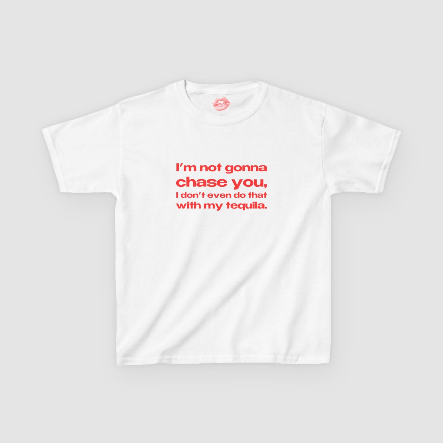 "I'm Not Gonna Chase You, I Don't Even Do That With My Tequila." | Text Only | Baby Tee
