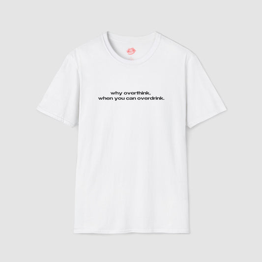 "Why Overthink, When You Can Overdrink." | Text Only | T-Shirt