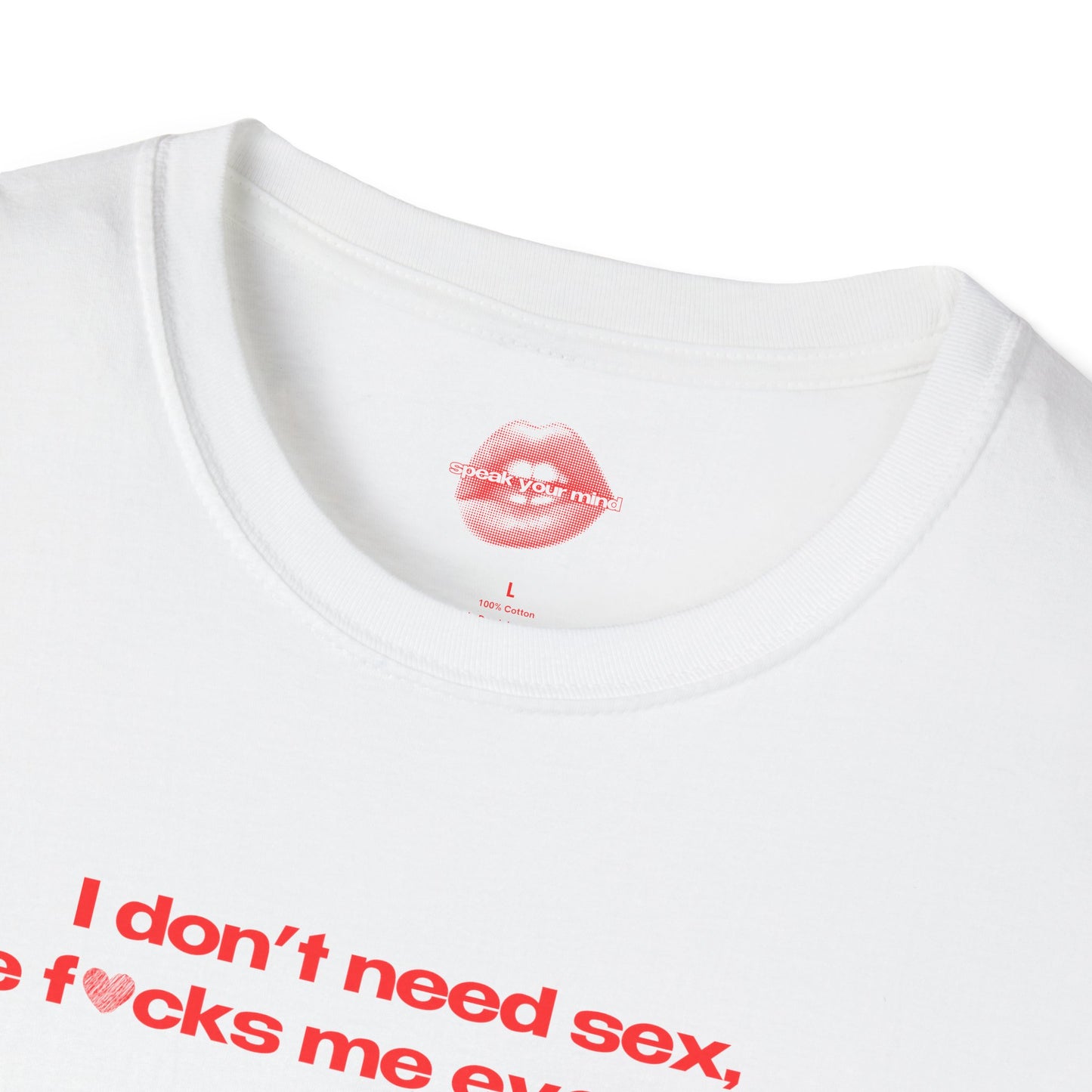 "I Don't Need Sex, Life Fucks Me Everyday." | Heart | T-Shirt