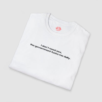 "I Don't Need Sex, The Government Fucks Me Daily." | Text Only | T-Shirt