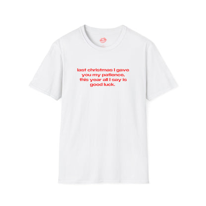 "Last Christmas I Gave You My Patience, This Year All I Say Is Good Luck." | Text Only | T-Shirt