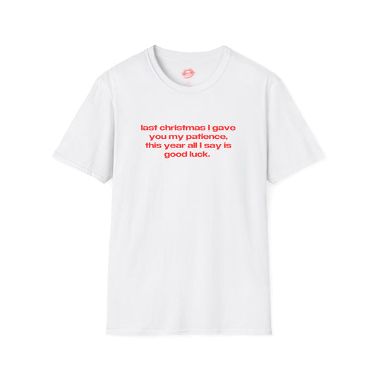 "Last Christmas I Gave You My Patience, This Year All I Say Is Good Luck." | Text Only | T-Shirt