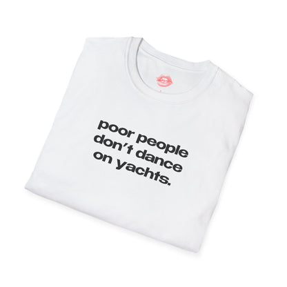 "Poor People Don't Dance On Yachts." | Text Only | T-Shirt