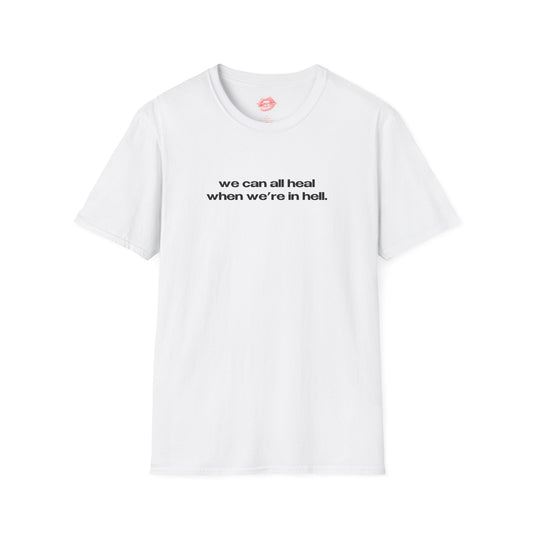 "We Can All Heal When We're In Hell." | Text Only | T-Shirt