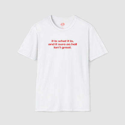 "It Is What It Is, And It Sure As Hell Isn't Great." | Text Only | T-Shirt
