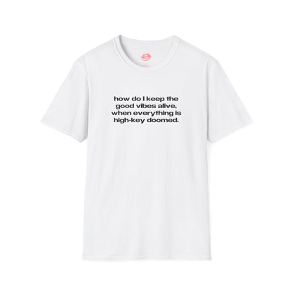 "How Do I Keep The Good Vibes Alive, When Everything Is High-Key Doomed." | Text Only | T-Shirt