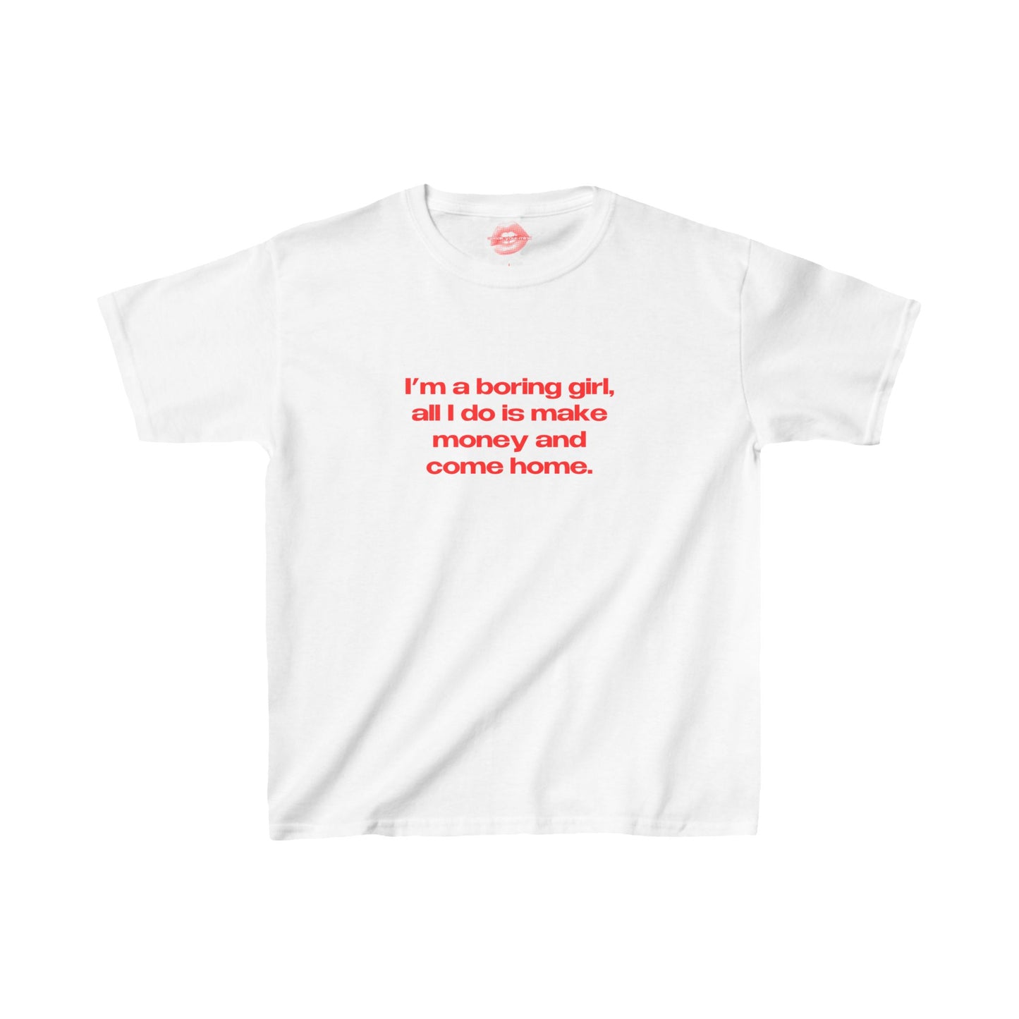 "I'm A Boring Girl, All I Do Is Make Money And Come Home." | Text Only | Baby Tee