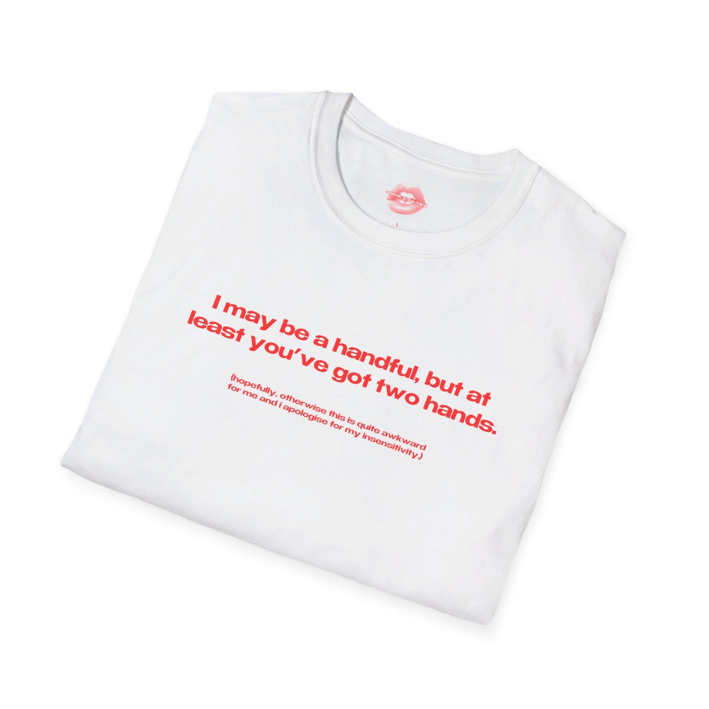 "I May Be A Handful, But At Least You've Got Two Hands." | Text Only | T-Shirt