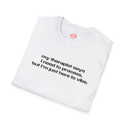 "My Therapist Says I Need To Process, But I'm Just Here To Vibe." | Text Only | T-Shirt