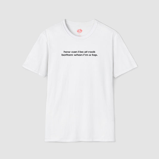 "How Can I Be At Rock Bottom When I'm A Top." | Text Only | T-Shirt