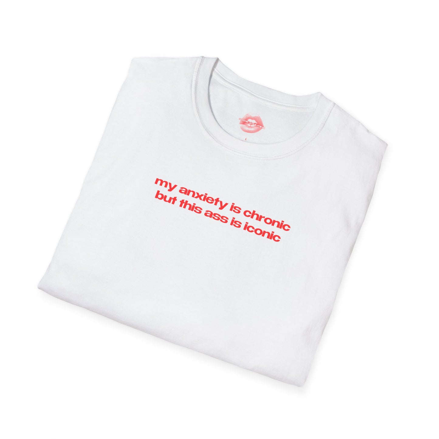 ”My Anxiety Is Chronic But This Ass Is Iconic” | Text Only | T-Shirt