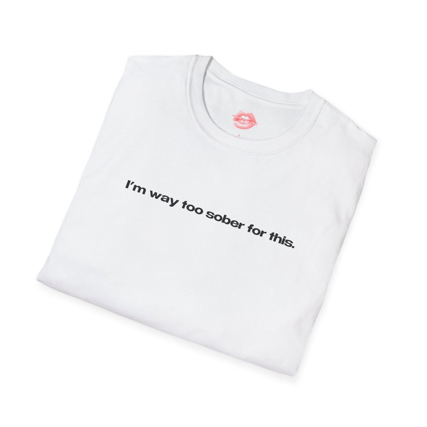 "I'm Way Too Sober For This." | Text Only | T-Shirt