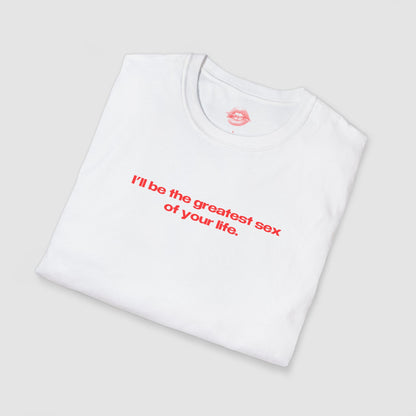 "I'll Be The Greatest Sex Of Your Life." | Text Only | T-Shirt