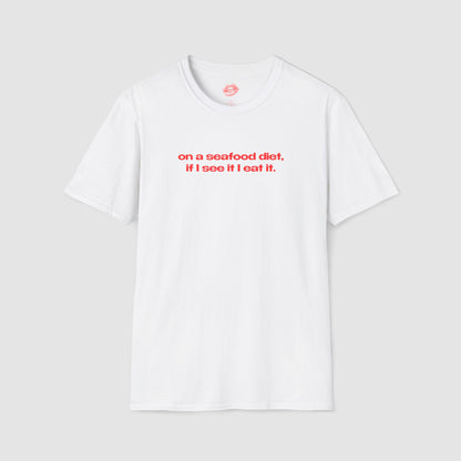 "On A Seafood Diet, If I See It I Eat It." | Text Only | T-Shirt