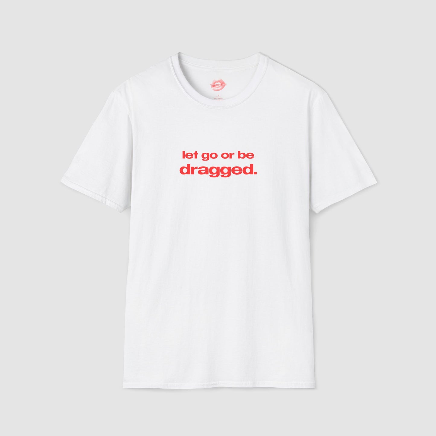 "Let Go Or Be Dragged." | Text Only | T-Shirt