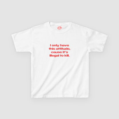 "I Only Have This Attitude, Cause It's Illegal To Kill." | Text Only | Baby Tee