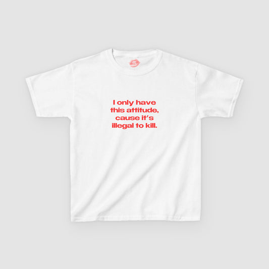 "I Only Have This Attitude, Cause It's Illegal To Kill." | Text Only | Baby Tee
