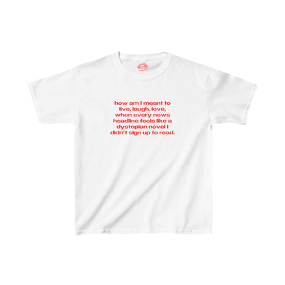 "How Am I Meant To Live, Laugh, Love, When Every News Headline Feels Like A Dystopian Novel I Didn't Sign Up To Read." | Text Only | Baby Tee