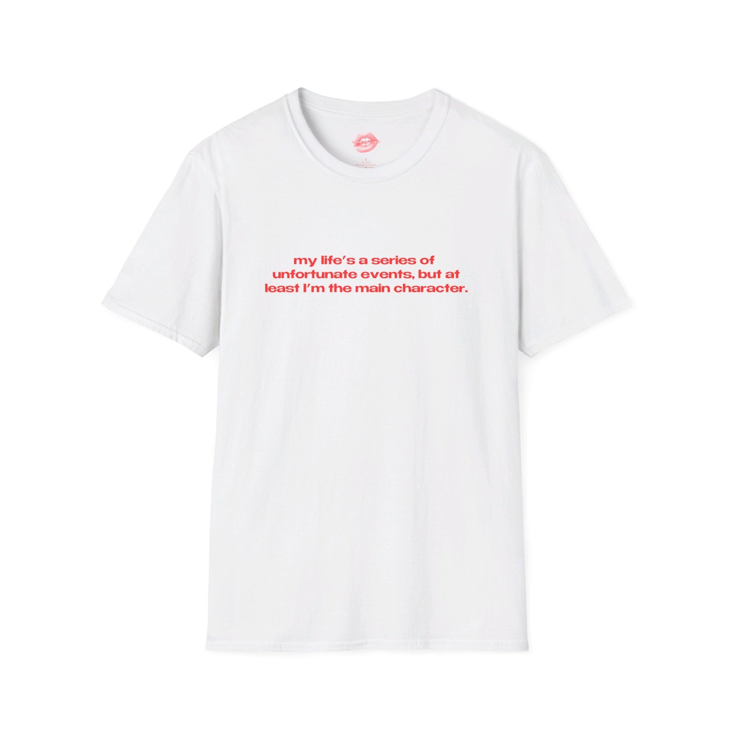 "My Life's A Series Of Unfortunate Events, But At Least I'm The Main Character." | Text Only | T-Shirt