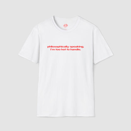 "Philosophically Speaking, I'm Too Hot To Handle." | Text Only | T-Shirt