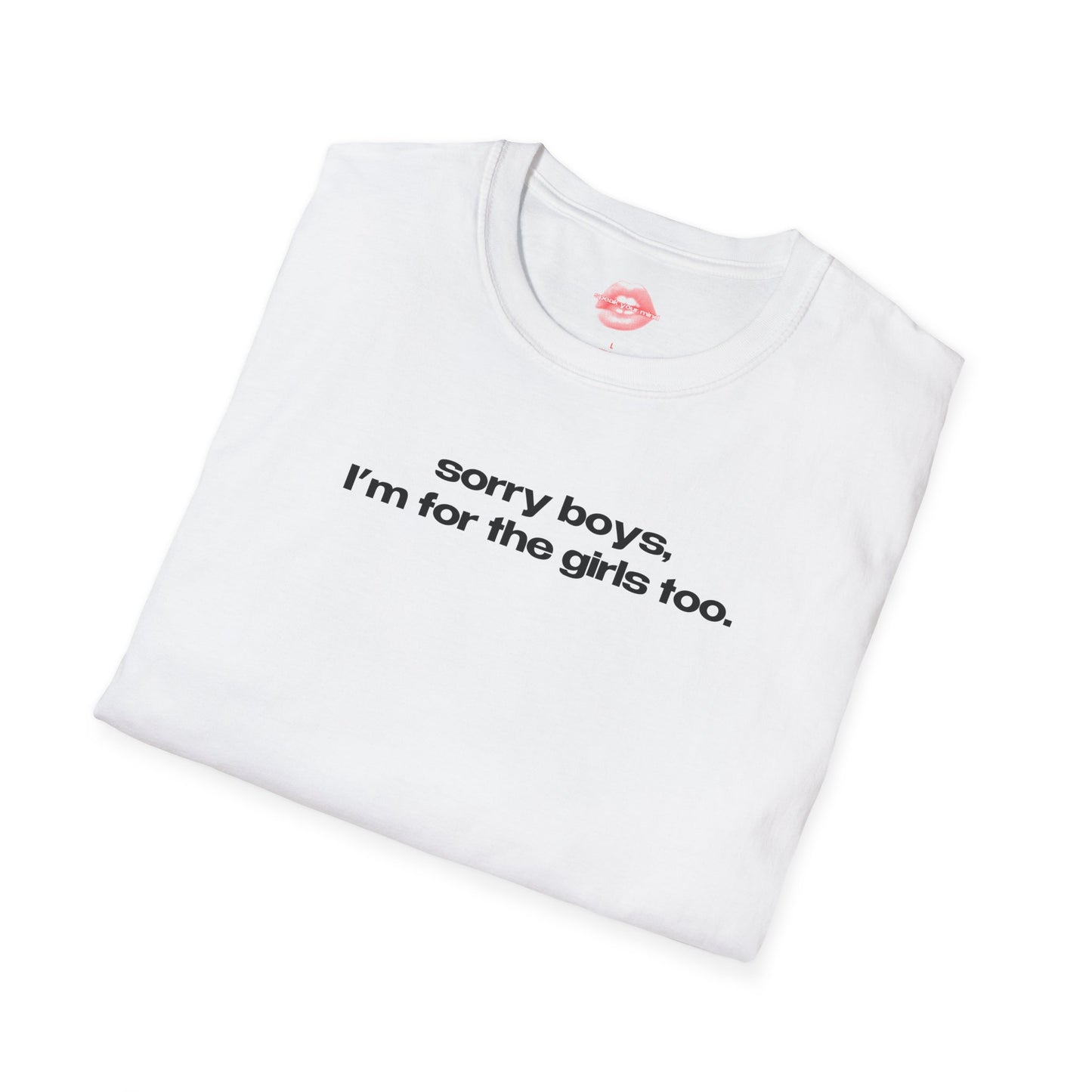 "Sorry Boys, I'm For The Girls Too." | Text Only | T-Shirt