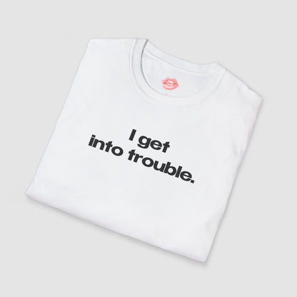 "I Get Into Trouble." | Text Only | T-Shirt