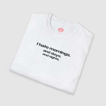 "I Hate Mornings. And Days. And Nights." | Text Only | T-Shirt