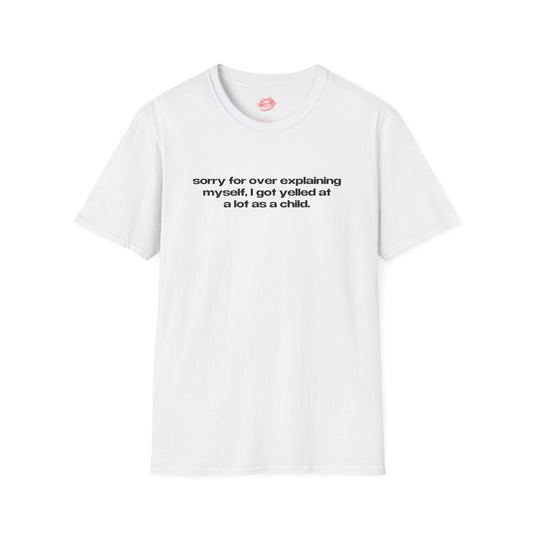 "Sorry For Over Explaining Myself, I Got Yelled At A Lot As A Child." | Text Only | T-Shirt