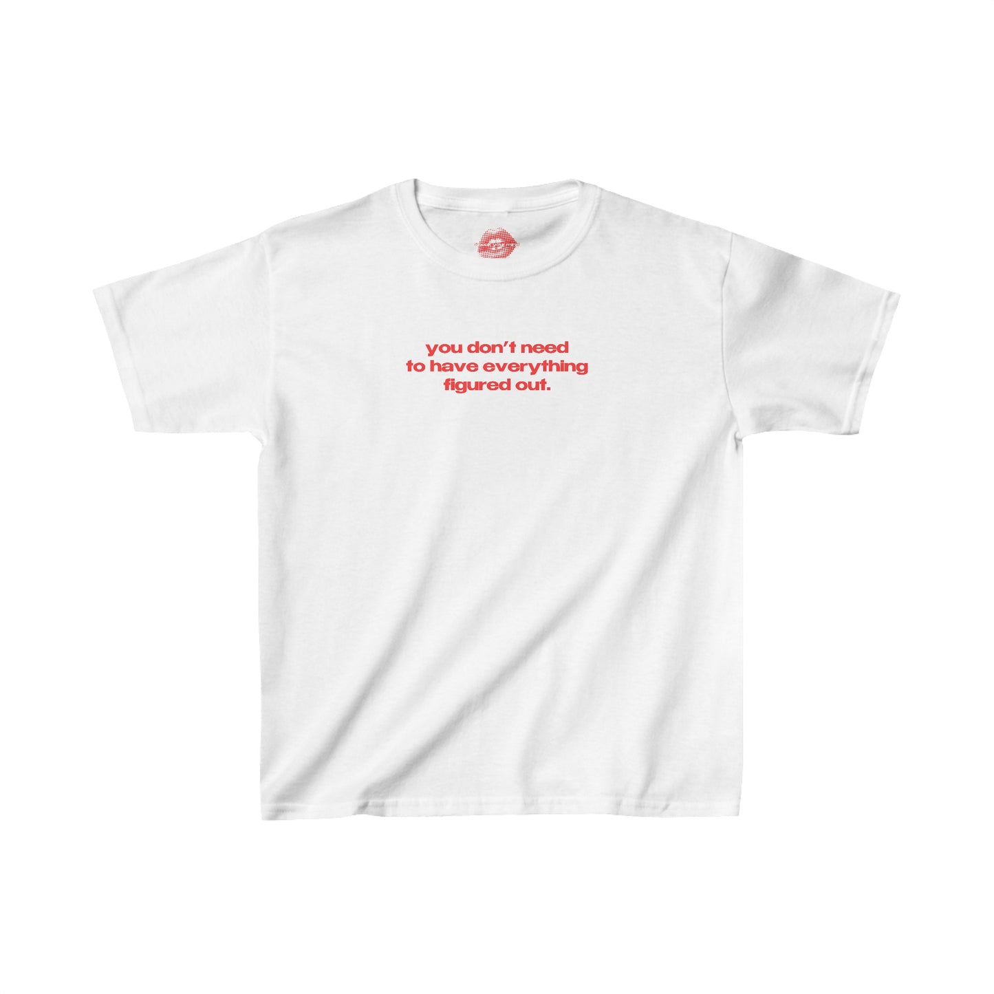 "You Don't Need To Have Everything Figured Out." | Text Only | Baby Tee