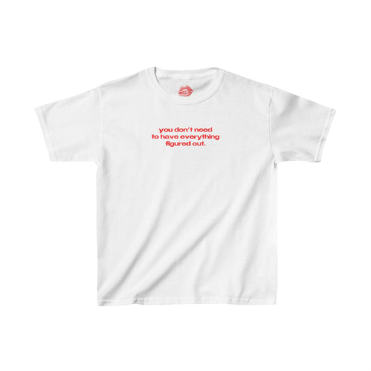 "You Don't Need To Have Everything Figured Out." | Text Only | Baby Tee