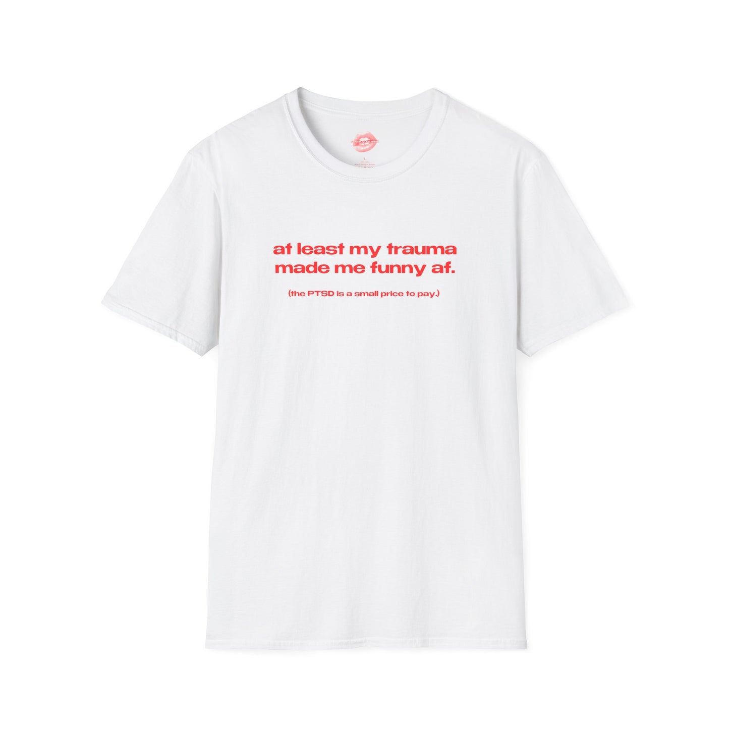 "At Least My Trauma Made Me Funny Af. (The PTSD Is A Small Price To Pay.)" | Text Only | T-Shirt