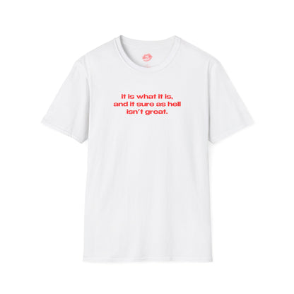 "It Is What It Is, And It Sure As Hell Isn't Great." | Text Only | T-Shirt