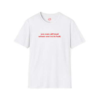 "We Can All Heal When We're In Hell." | Text Only | T-Shirt