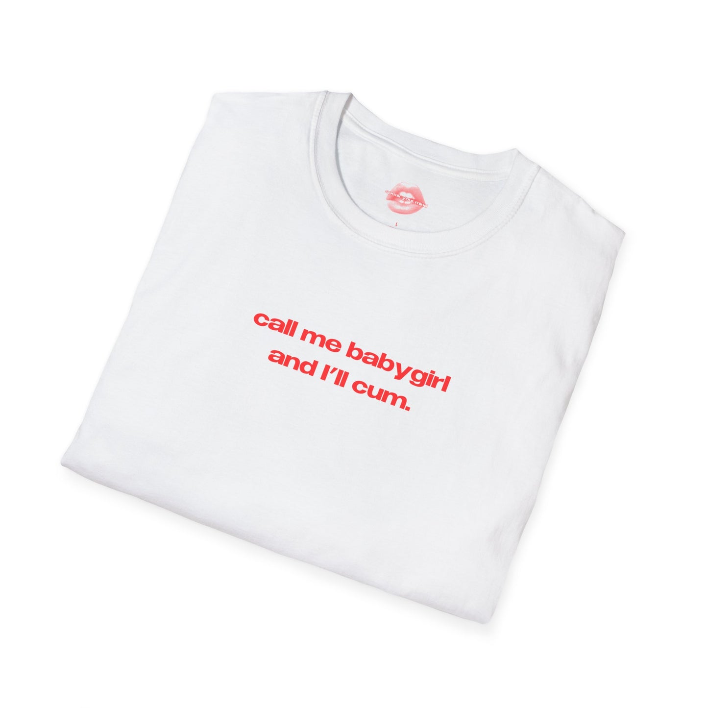 "Call Me BabyGirl And I'll Cum." | Text Only | T-Shirt