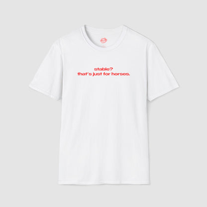 "Stable? That's Just For Horses." | Text Only | T-Shirt