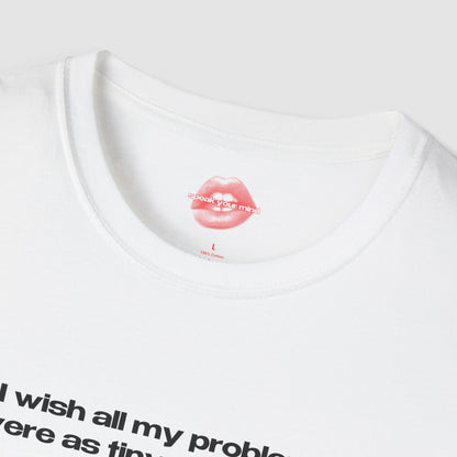 "I Wish All My Problems Were As Tiny As My Dick." | Text Only | T-Shirt